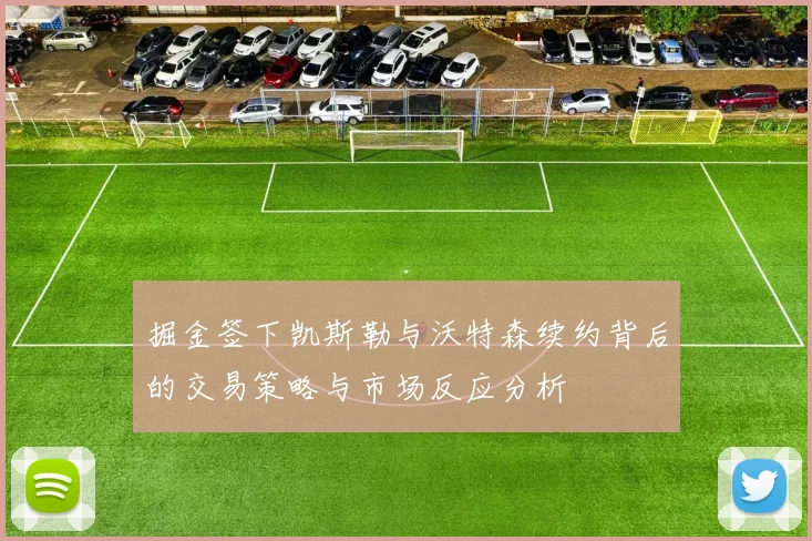掘金签下凯斯勒与沃特森续约背后的交易策略与市场反应分析
