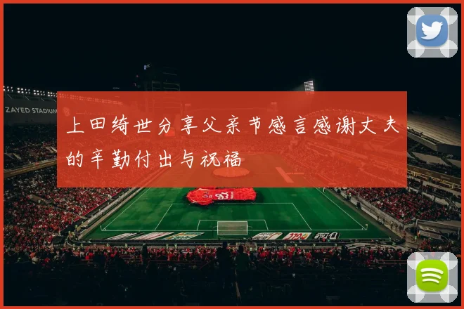 上田绮世分享父亲节感言感谢丈夫的辛勤付出与祝福