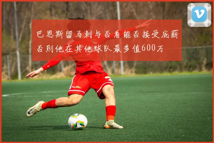 巴恩斯留马刺与否看能否接受底薪否则他在其他球队最多值600万