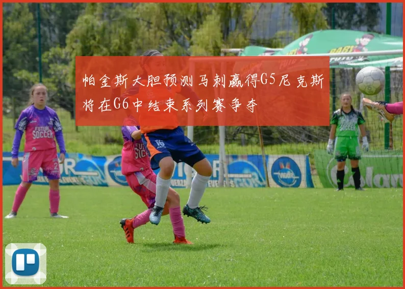 帕金斯大胆预测马刺赢得G5尼克斯将在G6中结束系列赛争夺