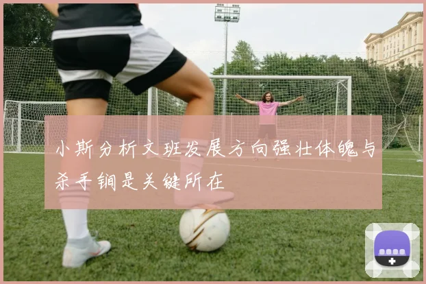 小斯分析文班发展方向强壮体魄与杀手锏是关键所在