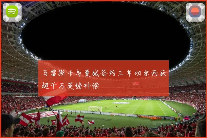 马雷斯卡与曼城签约三年切尔西获超千万英镑补偿