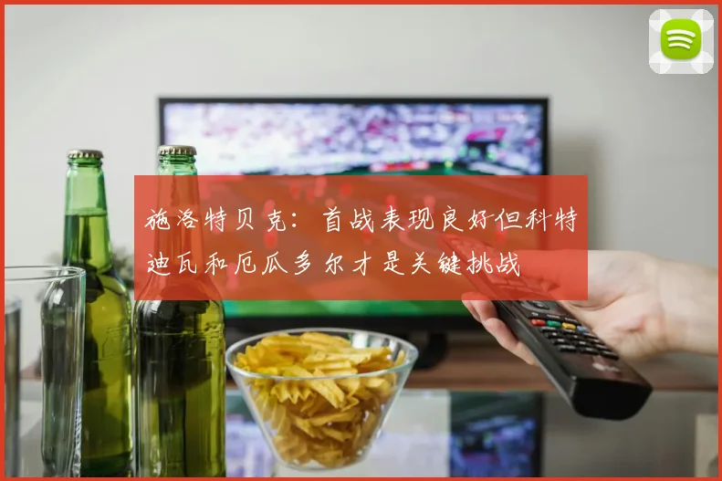 施洛特贝克:首战表现良好但科特迪瓦和厄瓜多尔才是关键挑战