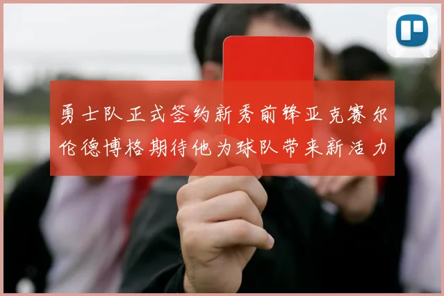勇士队正式签约新秀前锋亚克赛尔伦德博格期待他为球队带来新活力